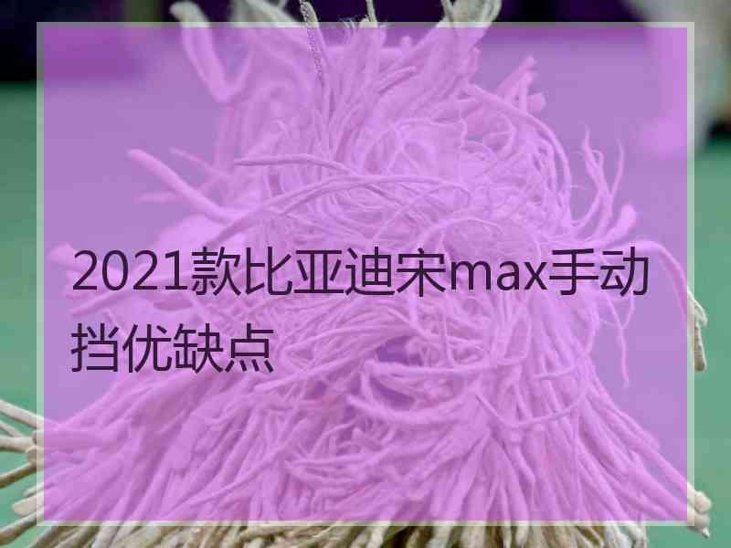 2021款比亚迪宋max手动挡优缺点