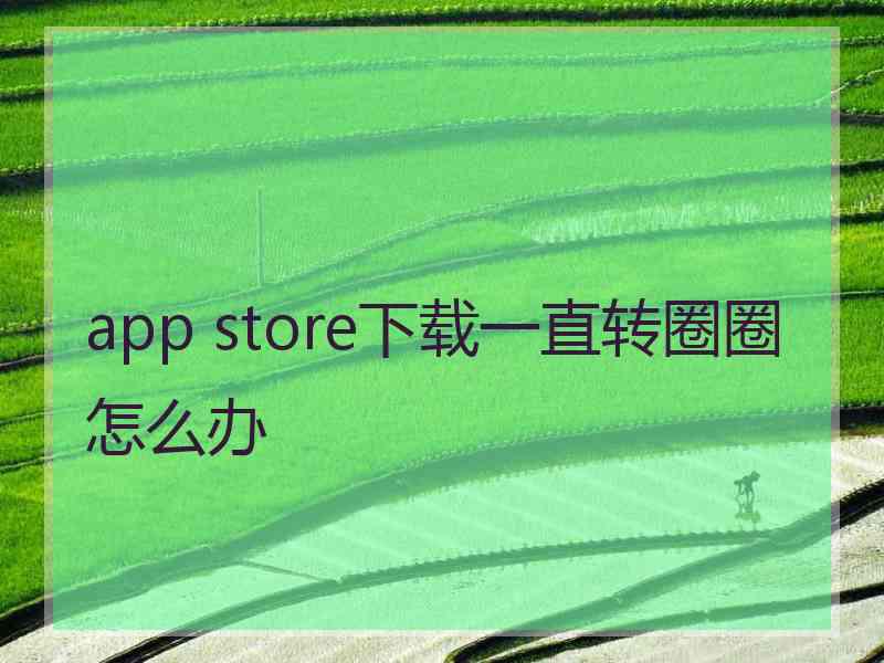 app store下载一直转圈圈怎么办