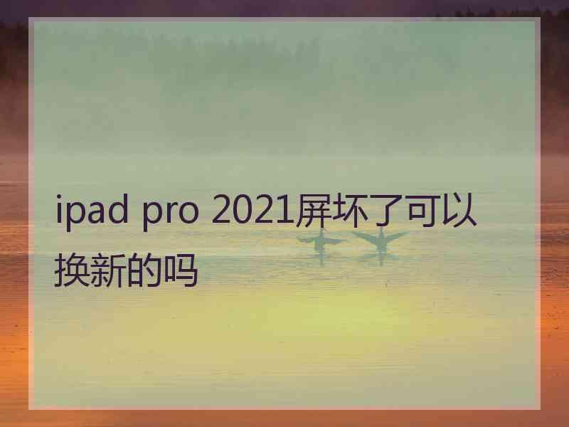 ipad pro 2021屏坏了可以换新的吗