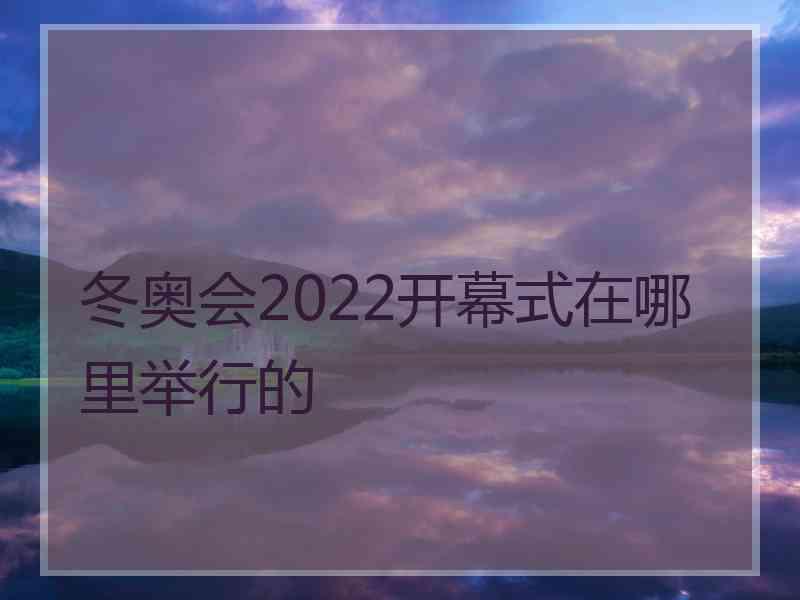 冬奥会2022开幕式在哪里举行的