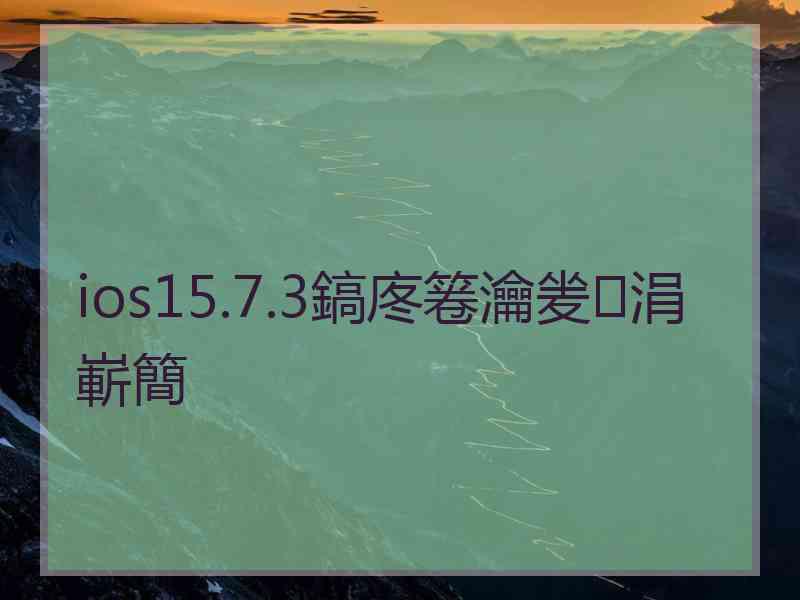 ios15.7.3鎬庝箞瀹夎涓嶄簡