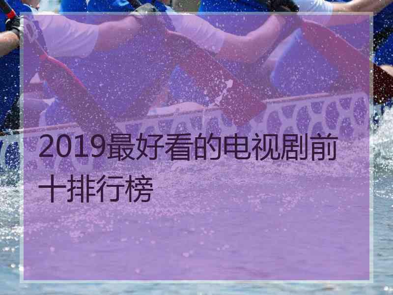 2019最好看的电视剧前十排行榜