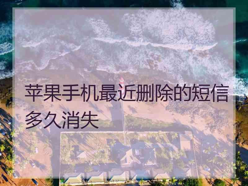 苹果手机最近删除的短信多久消失