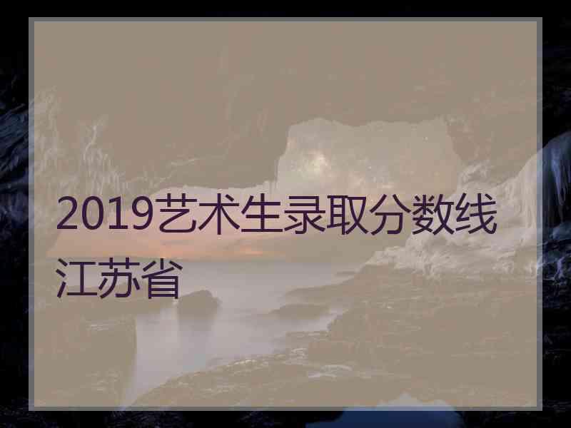 2019艺术生录取分数线江苏省