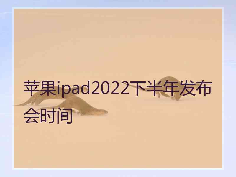 苹果ipad2022下半年发布会时间