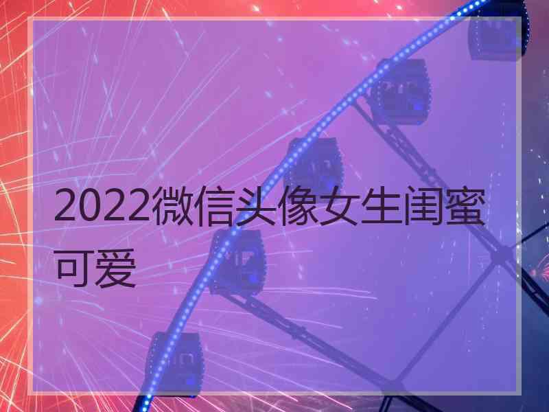 2022微信头像女生闺蜜可爱