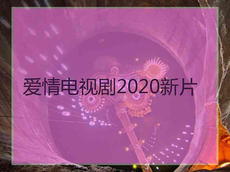 爱情电视剧2020新片