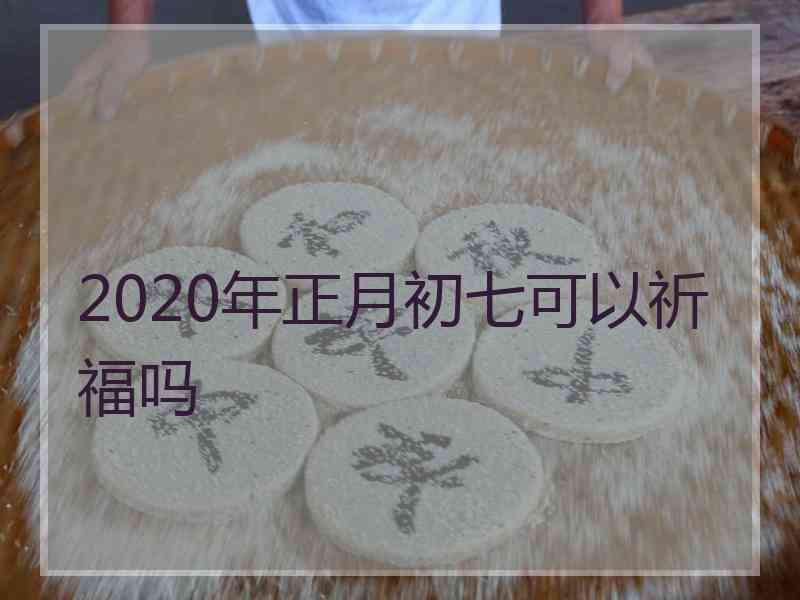 2020年正月初七可以祈福吗