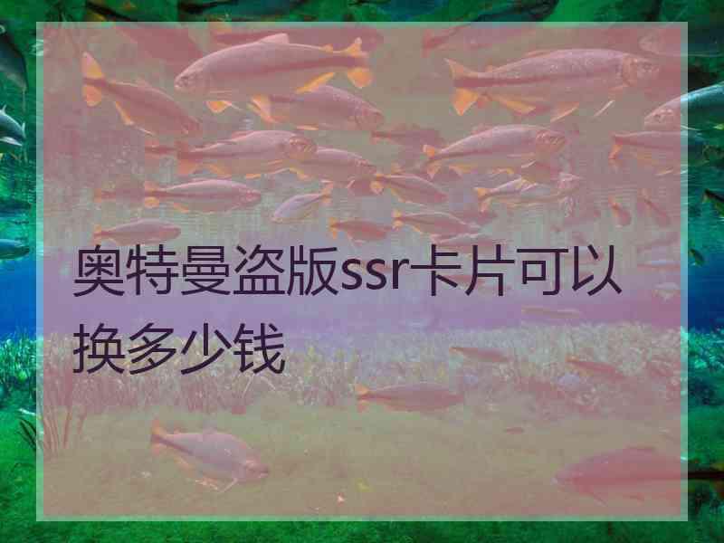 奥特曼盗版ssr卡片可以换多少钱