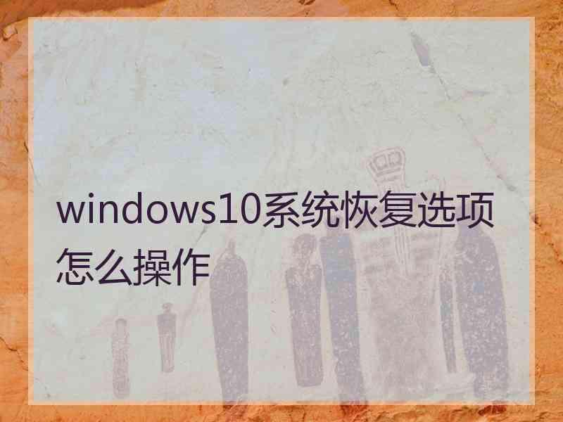 windows10系统恢复选项怎么操作