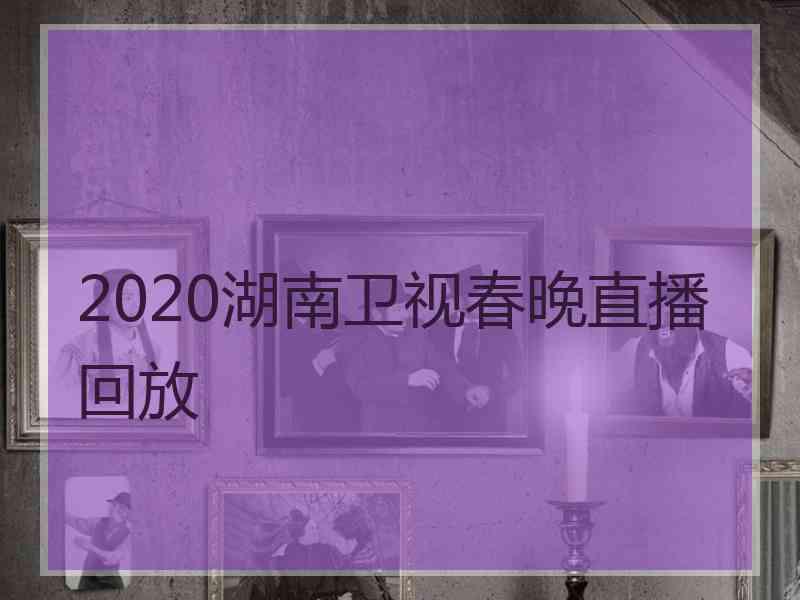 2020湖南卫视春晚直播回放