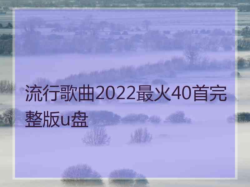 流行歌曲2022最火40首完整版u盘