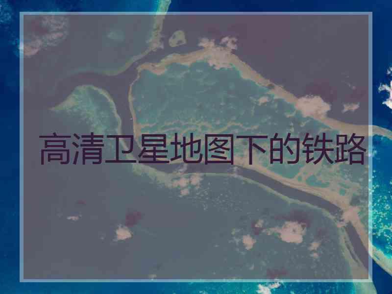 高清卫星地图下的铁路