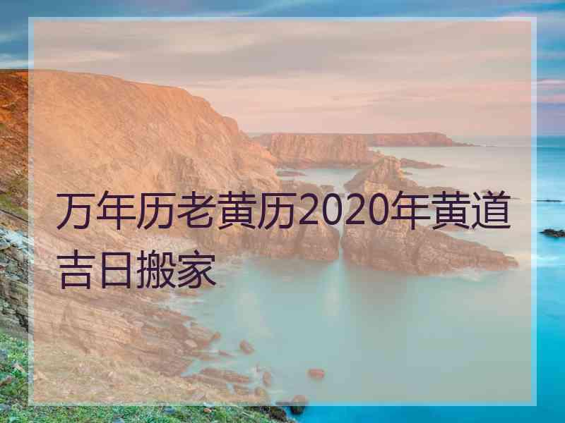 万年历老黄历2020年黄道吉日搬家