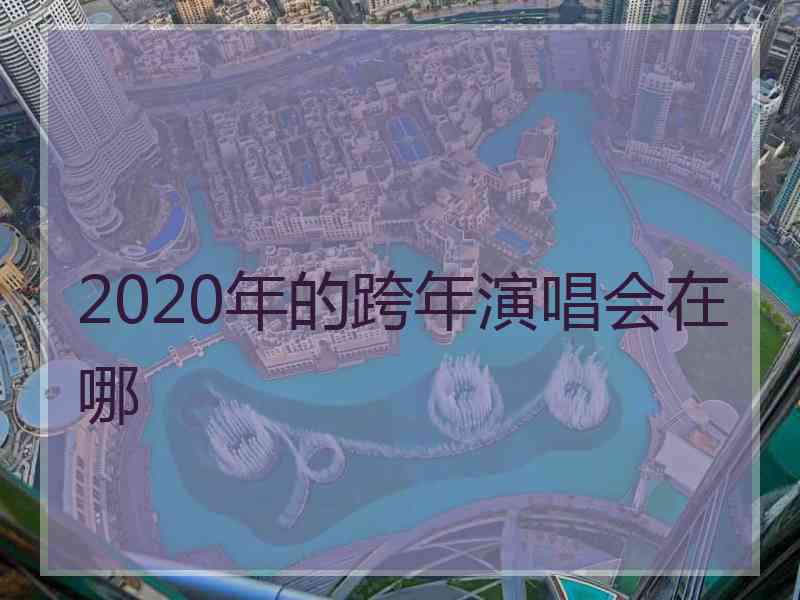 2020年的跨年演唱会在哪