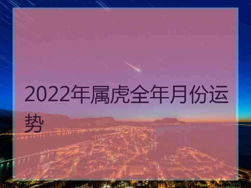 2022年属虎全年月份运势