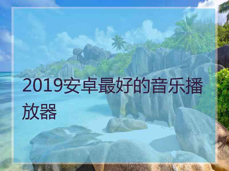 2019安卓最好的音乐播放器