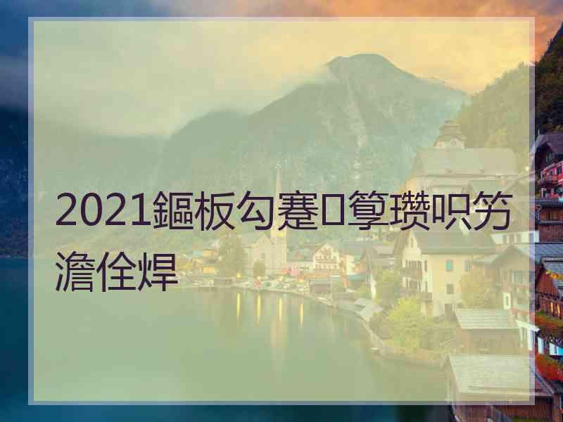 2021鏂板勾蹇箰瓒呮竻澹佺焊