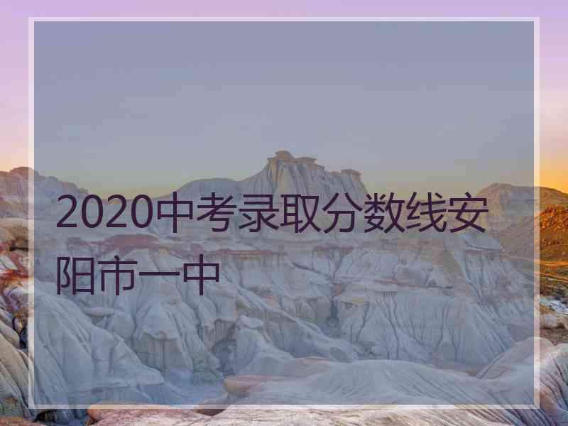 2020中考录取分数线安阳市一中