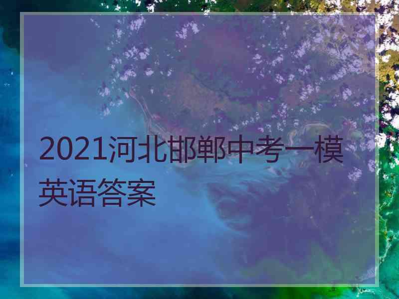 2021河北邯郸中考一模英语答案