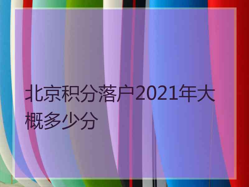 北京积分落户2021年大概多少分