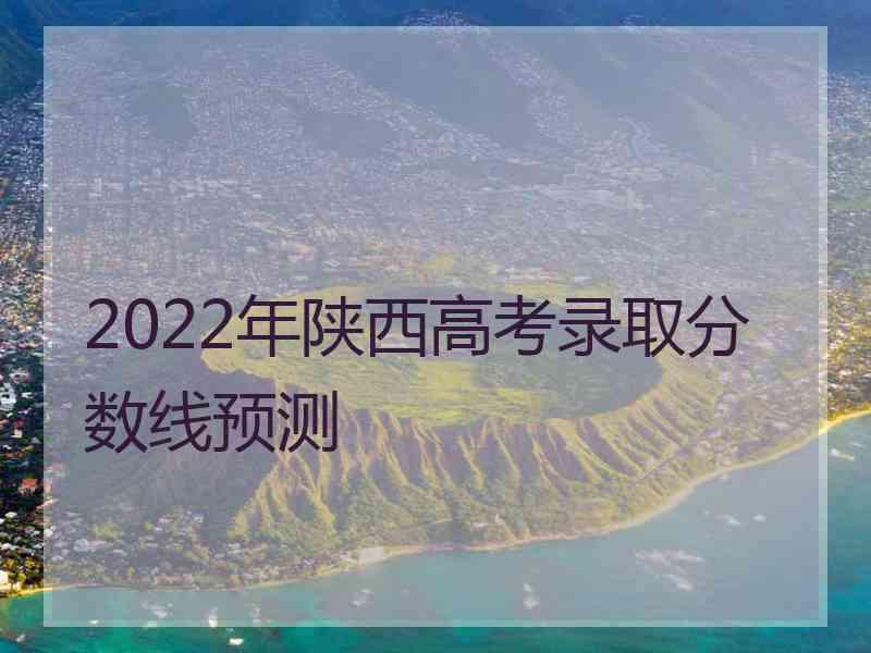 2022年陕西高考录取分数线预测