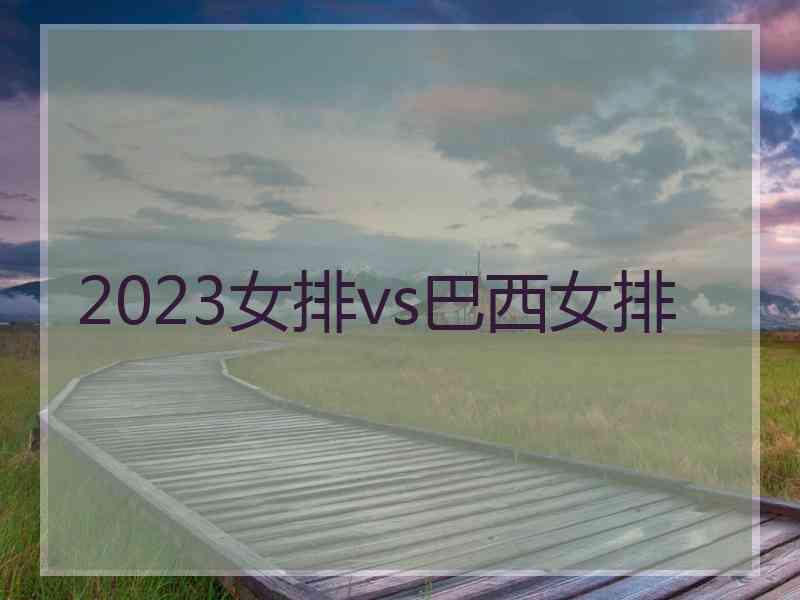 2023女排vs巴西女排