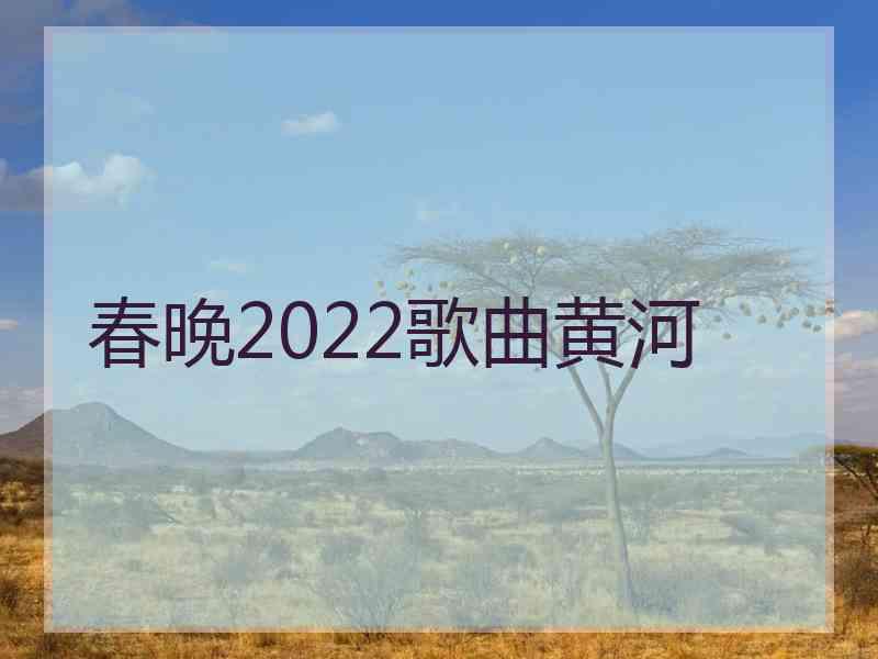 春晚2022歌曲黄河