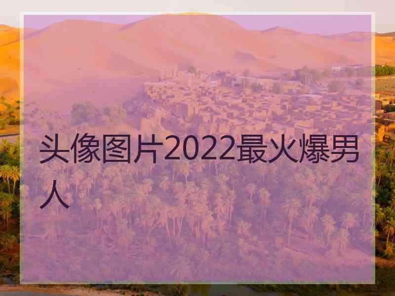 头像图片2022最火爆男人