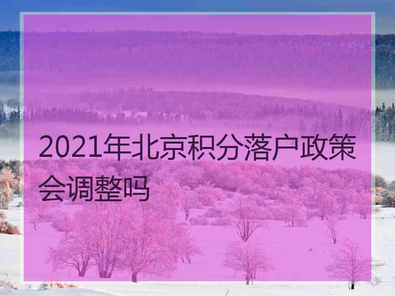 2021年北京积分落户政策会调整吗