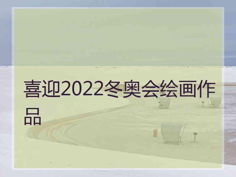 喜迎2022冬奥会绘画作品