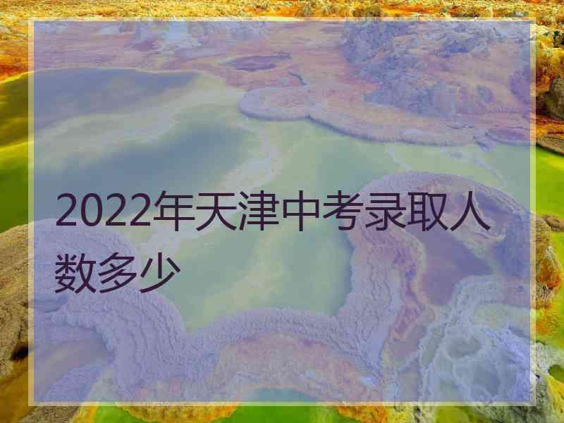 2022年天津中考录取人数多少