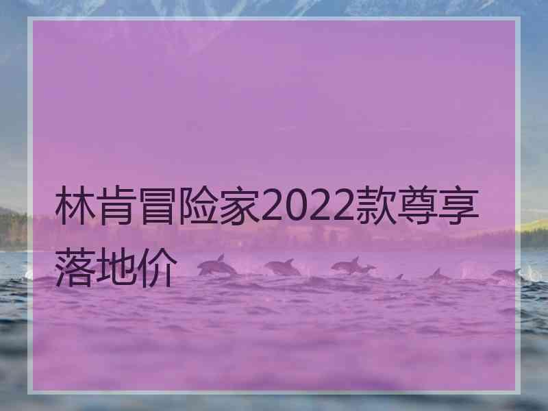 林肯冒险家2022款尊享落地价