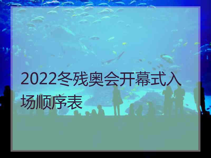 2022冬残奥会开幕式入场顺序表