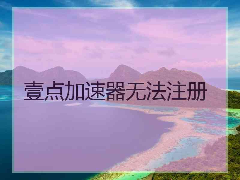 壹点加速器无法注册