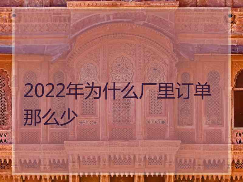 2022年为什么厂里订单那么少