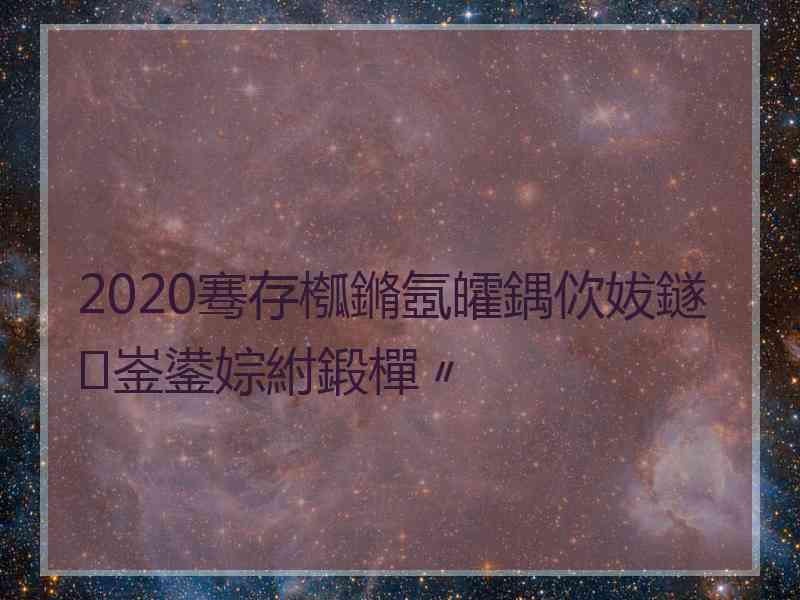 2020骞存槬鏅氬皬鍝佽妭鐩崟鍙婃紨鍛樿〃