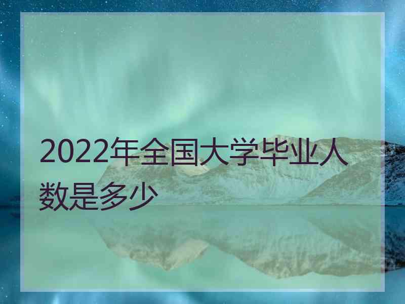 2022年全国大学毕业人数是多少