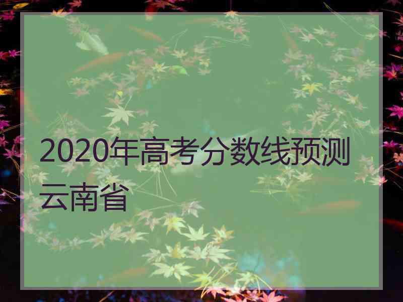 2020年高考分数线预测云南省