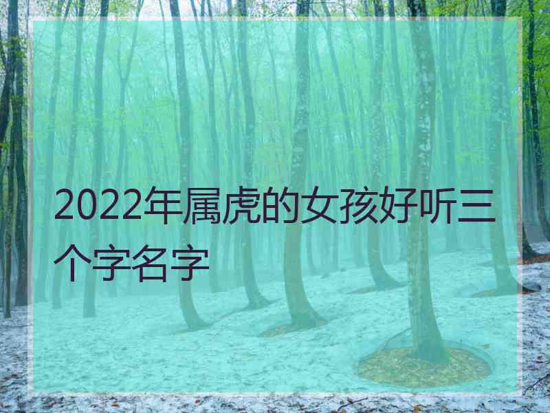 2022年属虎的女孩好听三个字名字