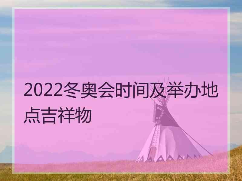 2022冬奥会时间及举办地点吉祥物