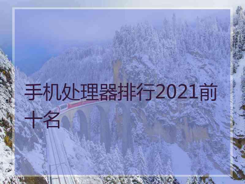 手机处理器排行2021前十名