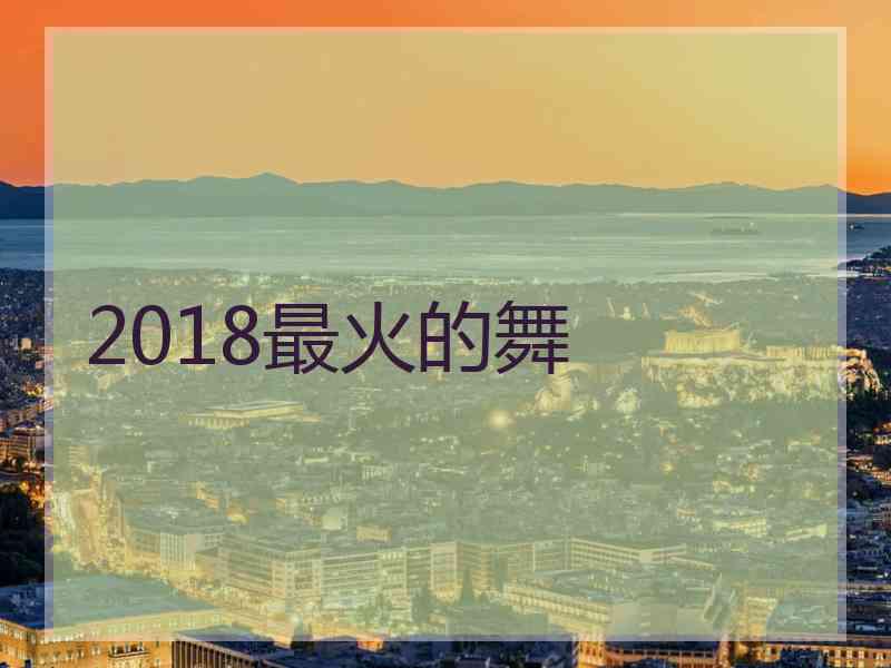 2018最火的舞