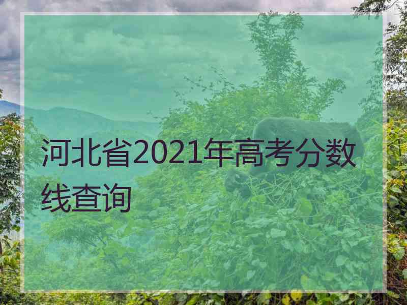 河北省2021年高考分数线查询