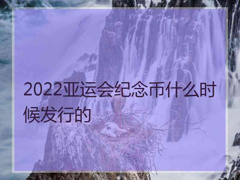 2022亚运会纪念币什么时候发行的