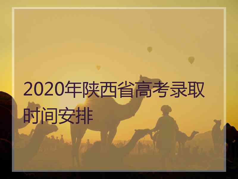 2020年陕西省高考录取时间安排