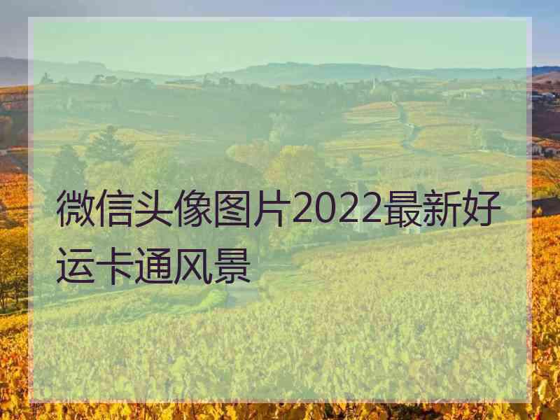 微信头像图片2022最新好运卡通风景