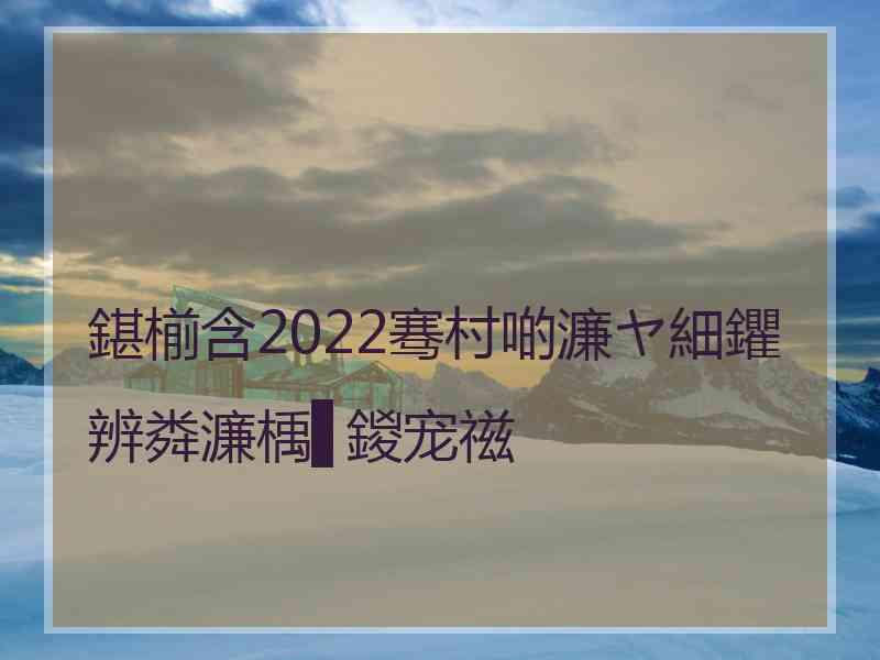 鍖椾含2022骞村啲濂ヤ細鑺辨粦濂楀▋鍐宠禌