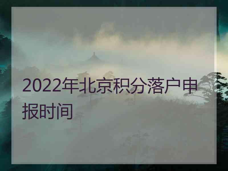 2022年北京积分落户申报时间