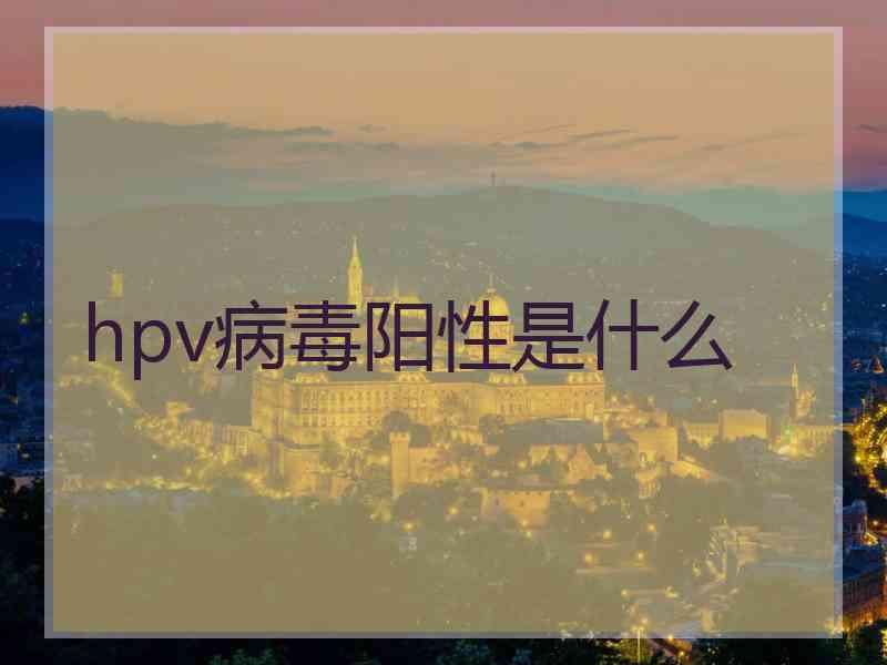 hpv病毒阳性是什么